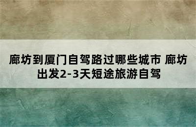 廊坊到厦门自驾路过哪些城市 廊坊出发2-3天短途旅游自驾